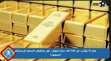 عيار 21 يقترب من 130 ألف دينار اليوم.. هل ينخفض السعر أم يستمر الصعود؟